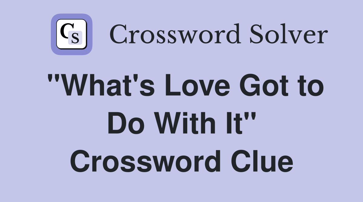 "What's Love Got to Do With It" Crossword Clue Answers Crossword Solver
